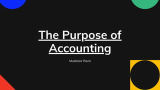 The Purpose of
Accounting
Mudassir Raza
 
