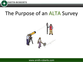 The Purpose of an ALTA Survey




         www.smith-roberts.com
 