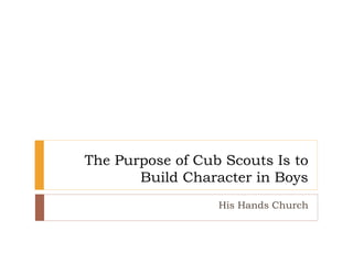 The Purpose of Cub Scouts Is to
Build Character in Boys
His Hands Church
 