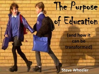 The Purpose
of Education
Steve Wheeler
http://static.guim.co.uk
(and how it
can be
transformed)
 