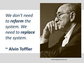 We don't need
to reform the
system. We
need to replace
the system.
~ Alvin Toffler
www.strategy-business.com
 