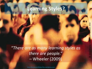 Learning Styles?
“There are as many learning styles as
there are people.”
– Wheeler (2009)
http://fluorescentflicker.files.wordpress.com
SteveWheeler,UniversityofPlymouth,2010
 