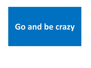 Go and be crazy
 