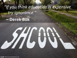The goal of education
http://www.dailymail.co.uk
“If you think education is expensive
… try ignorance.”
– Derek Bok
 