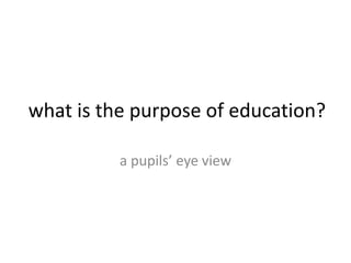 what is the purpose of education? a pupils’ eye view 