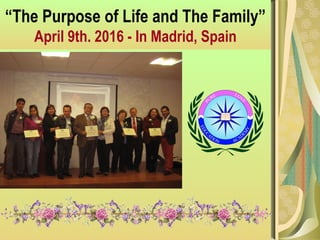 “The Purpose of Life and The Family”
April 9th. 2016 - In Madrid, Spain
 