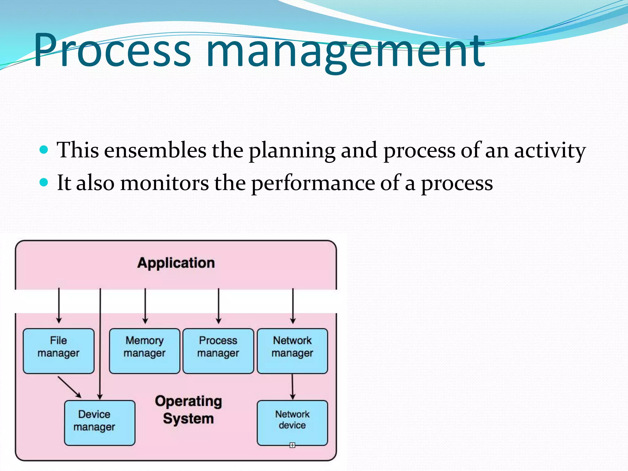 Process management This ensembles the planning and process of an activity It also monitors the performance of a process