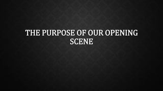 THE PURPOSE OF OUR OPENING
SCENE
 