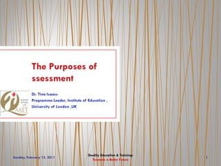 The Purposes of
           ssessment




                            Quality Education & Training:
Sunday, February 13, 2011                                   1
                              Towards a Better Future
 