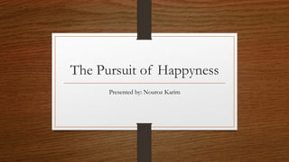 The Pursuit of Happyness
Presented by: Nouroz Karim
 