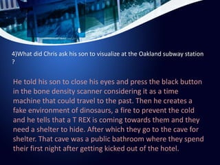 4)What did Chris ask his son to visualize at the Oakland subway station
?
He told his son to close his eyes and press the ...