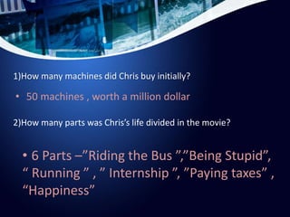 1)How many machines did Chris buy initially?
• 50 machines , worth a million dollar
2)How many parts was Chris’s life divi...