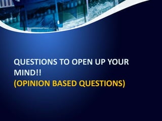 QUESTIONS TO OPEN UP YOUR
MIND!!
(OPINION BASED QUESTIONS)
 