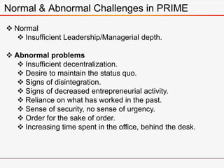 Normal & Abnormal Challenges in PRIME
 Normal
 Insufficient Leadership/Managerial depth.
 Abnormal problems
 Insuffici...