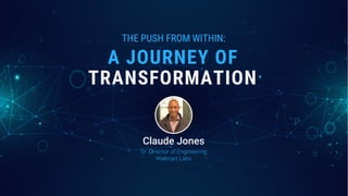 THE PUSH FROM WITHIN:
TRANSFORMATION
A JOURNEY OF
Sr. Director of Engineering
Walmart Labs
Claude Jones
 