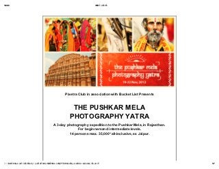 NL L O
 NNN                                                                                       Wk Éï ëä
                                                                                           WW
                                                                                            =     ÉííÉê




                                                             Pixetra Club in association with Bucket List Presents



                                                                  THE PUSHKAR MELA
                                                                 PHOTOGRAPHY YATRA
                                                 A 3-day photography expedition to the Pushkar Mela, in Rajasthan.
                                                               For beginnersand intermediate levels.
                                                          14 persons max. 35,000* all-inclusive, ex Jaipur.




ï ï ï K ñÉíê Åç ã L
      éá ~K        åÉï ëä
                        ÉííÉê ëÜç ï | éê á K
                             L          Éî Éï éÜé Ñä
                                                    áÉZSN ëÖÇZPTQ CéÉê å~ä Cã ~á
                                                        Cã á     VSN  ëç ZM    åZéä å| íÉã éä
                                                                                  ~á        ~íÉ                      NP
                                                                                                                     L
 