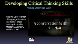 Developing Critical Thinking Skills
Helping your learner
of language to move
into higher order
thinking to enable
Mastery Autonomy
and Purpose
Putting Bloom’s to Work
4.20 mins
 