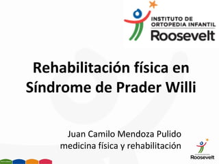 Rehabilitación física en
Síndrome de Prader Willi
Juan Camilo Mendoza Pulido
medicina física y rehabilitación
 