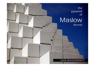 the
       pyramid
            of

Maslow
         (Brands)




Vadim BEKSHANSKIY
 