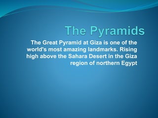 The Great Pyramid at Giza is one of the
world's most amazing landmarks. Rising
high above the Sahara Desert in the Giza
region of northern Egypt
 