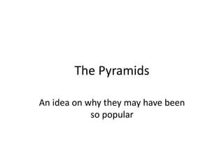 The Pyramids
An idea on why they may have been
so popular
 