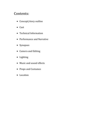 Contents:
Concept/story outline
Cast
Technical Information
Performance and Narrative
Synopses
Camera and Editing
Lighting
...