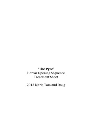 ‘The Pyre’
Horror Opening Sequence
Treatment Sheet
2013 Mark, Tom and Doug

 