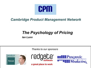 Cambridge Product Management Network


                  The Psychology of Pricing
                  Ian Lunn



                         Thanks to our sponsors




© Product Focus              www.productfocus.com   | 1 of X |
 