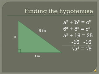 5 in
a

4 in

a² + b² = c²
6² + 8² = c²
a² + 16 = 25
-16 -16
√a² = √9

 
