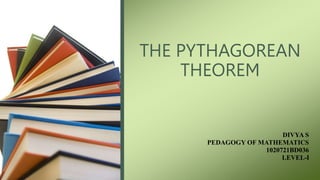 THE PYTHAGOREAN
THEOREM
DIVYA S
PEDAGOGY OF MATHEMATICS
1020721BD036
LEVEL-I
 