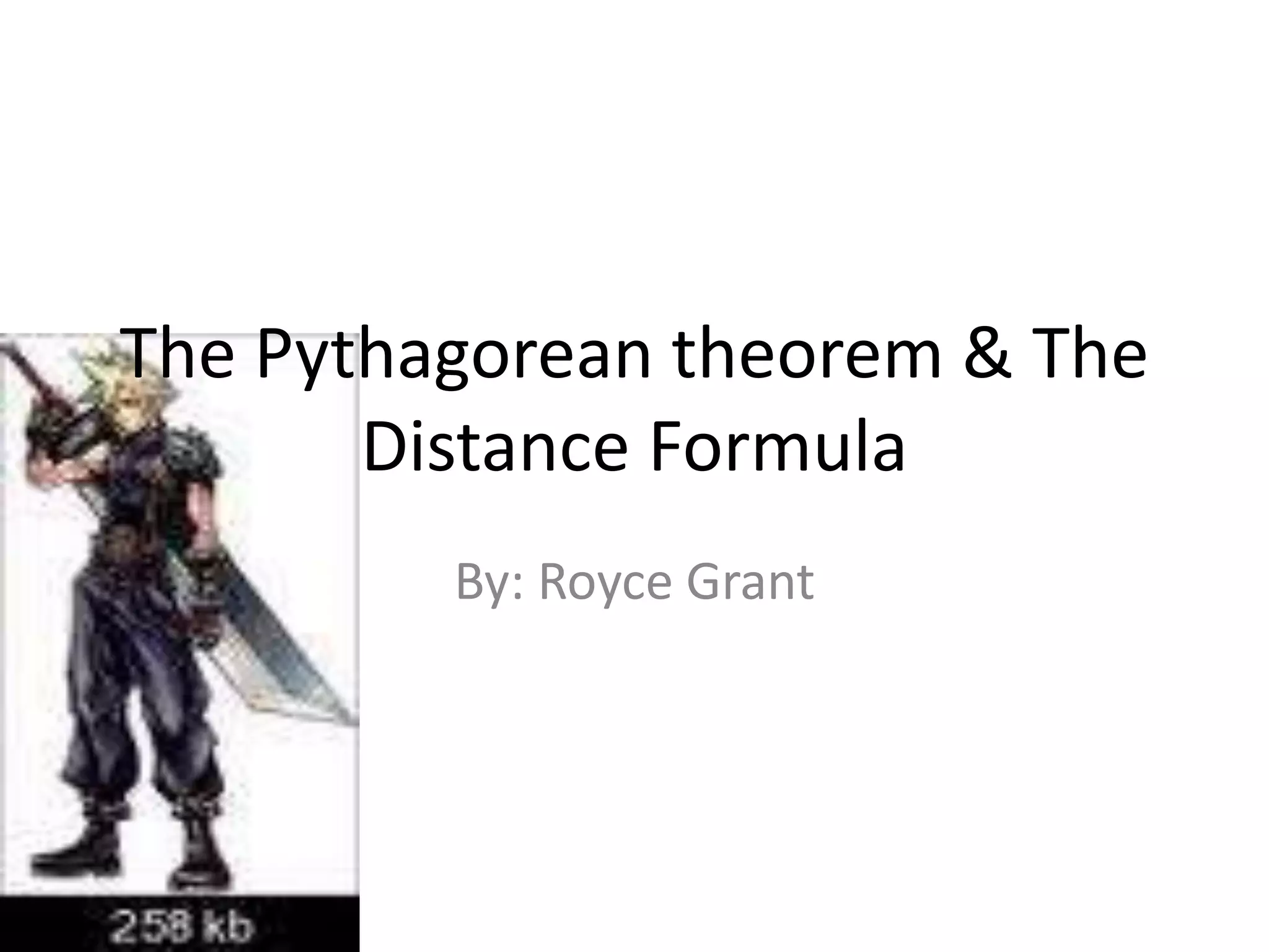 The Pythagorean theorem & The
Distance Formula
By: Royce Grant