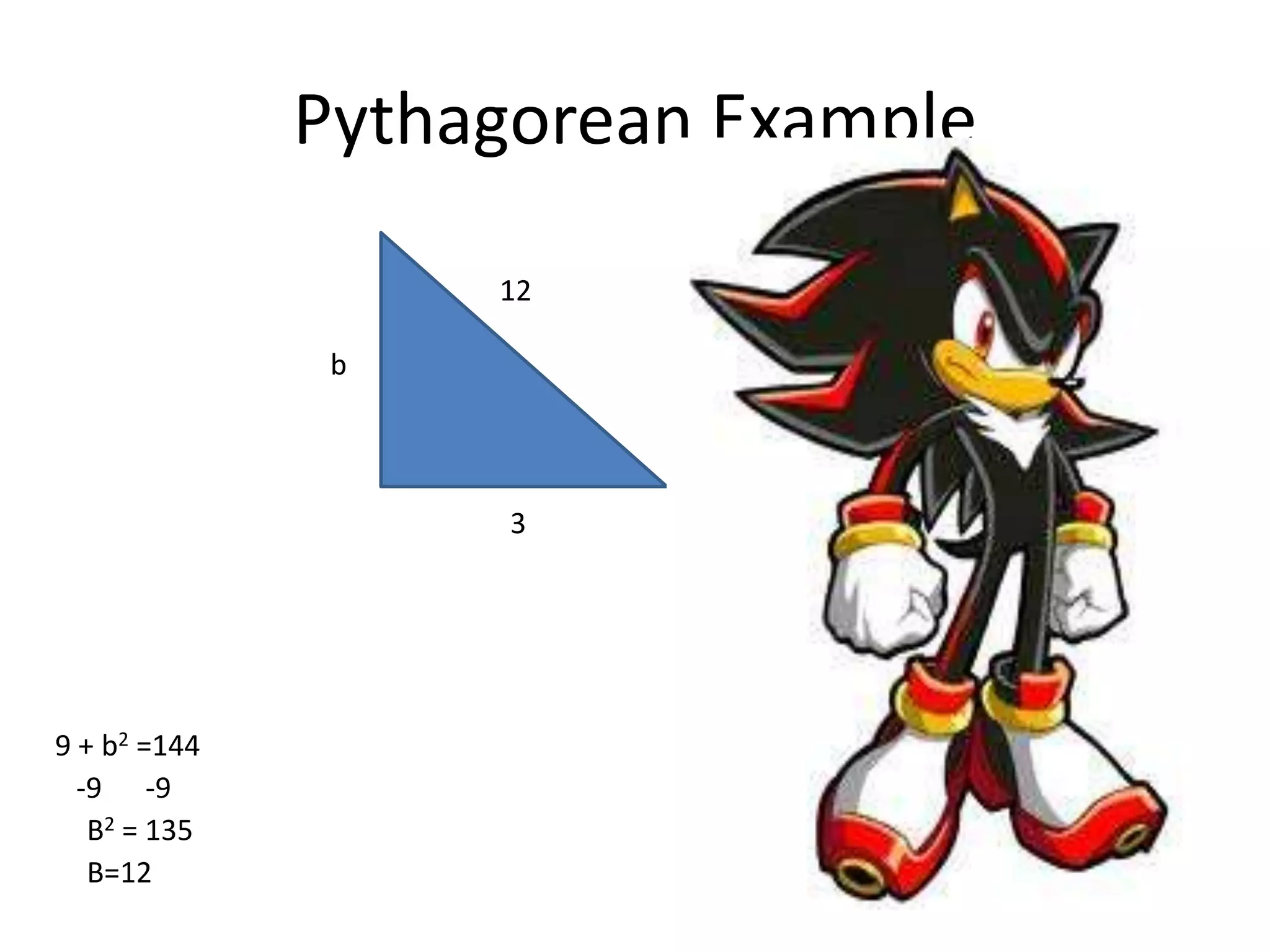 Pythagorean Example
12
b
3
9 + b2 =144
-9 -9
B2 = 135
B=12
