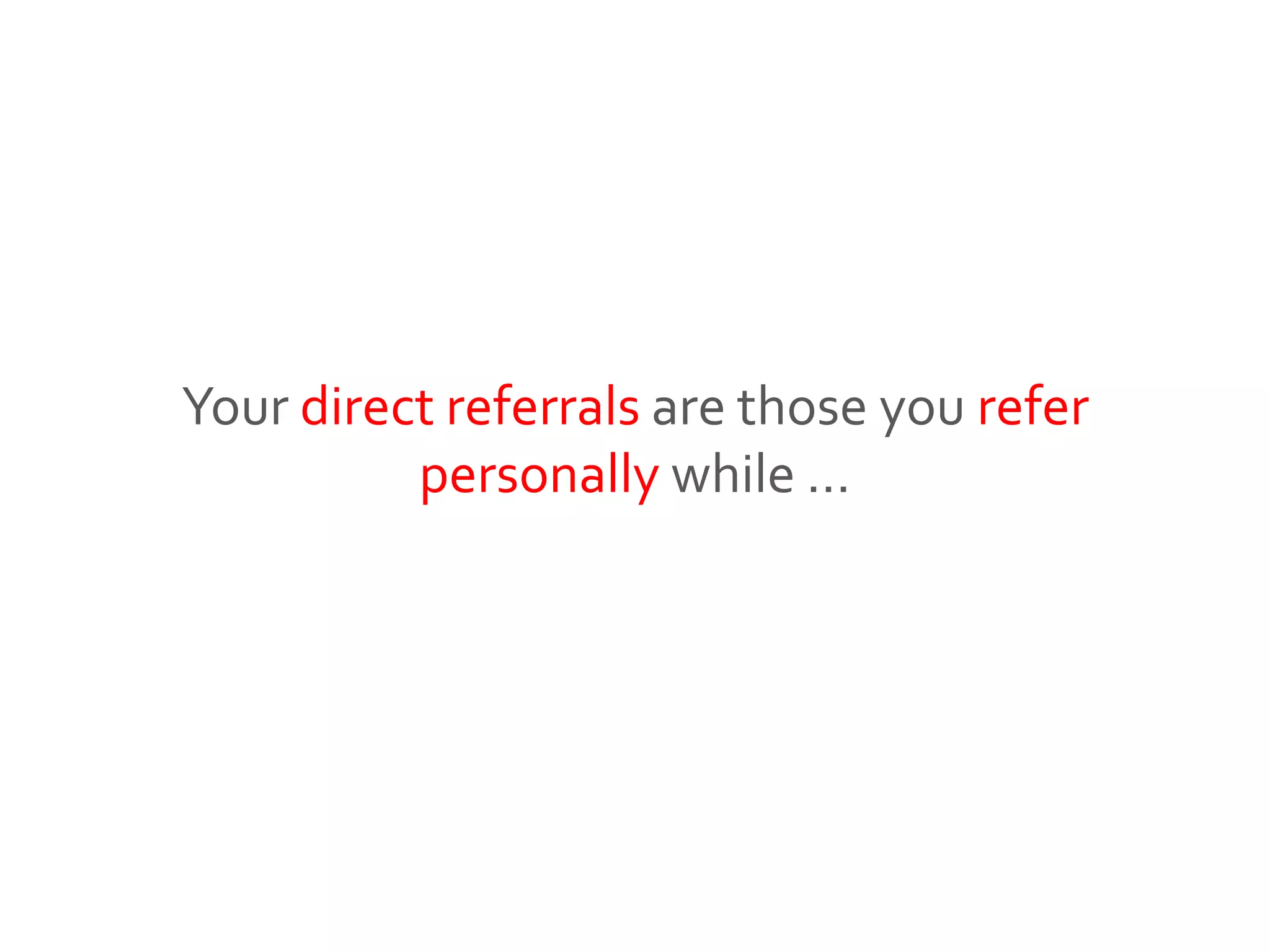 Your direct referrals are those you refer
personally while …
 