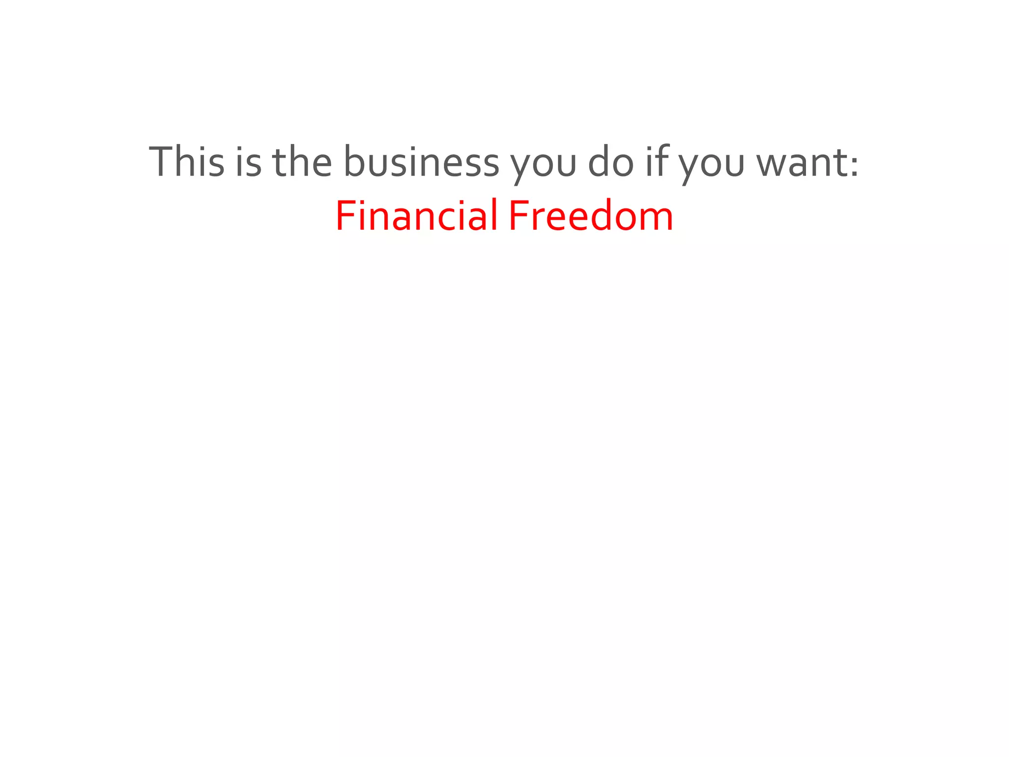 This is the business you do if you want:
Financial Freedom
 