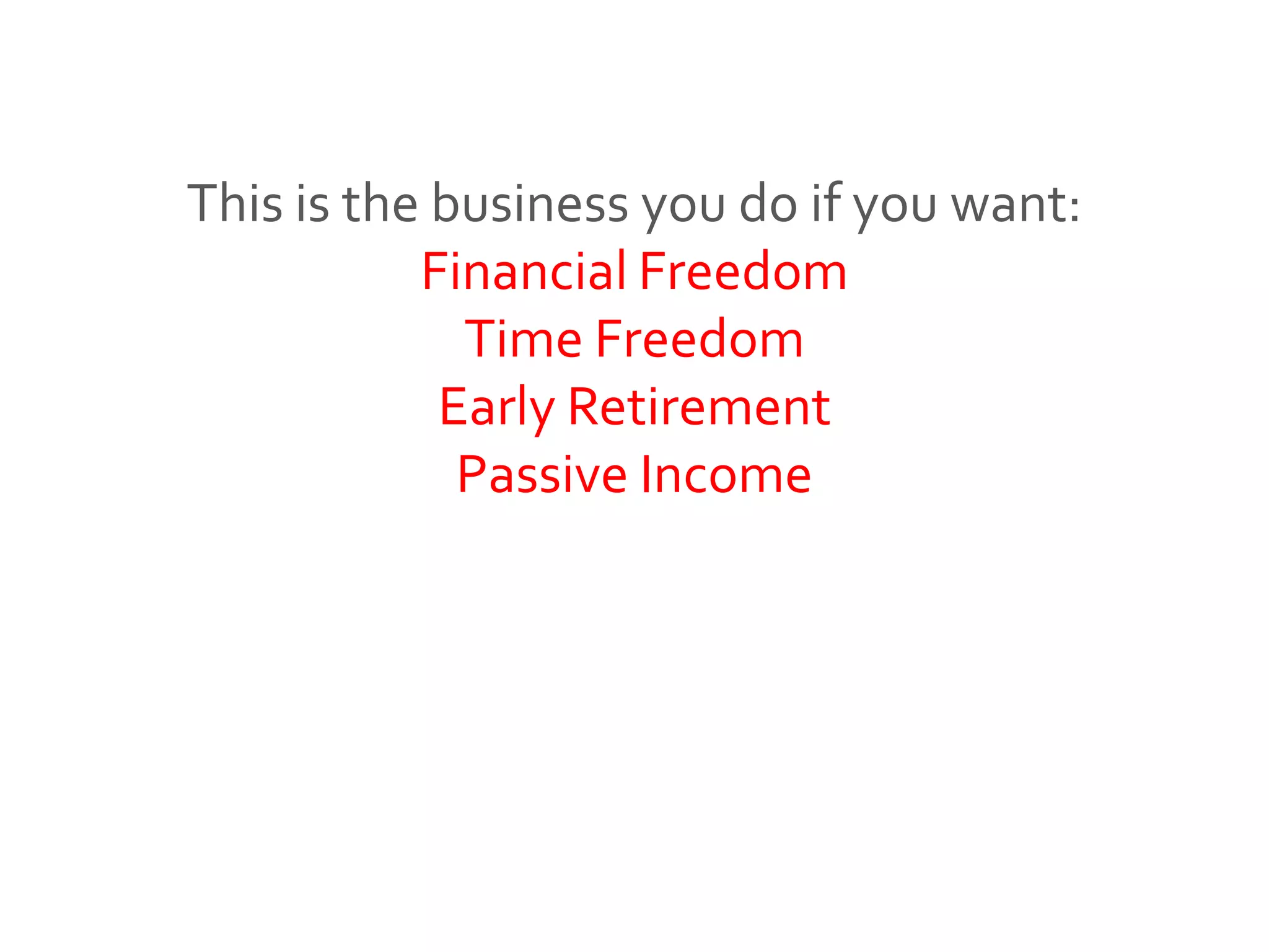 This is the business you do if you want:
Financial Freedom
Time Freedom
Early Retirement
Passive Income
 