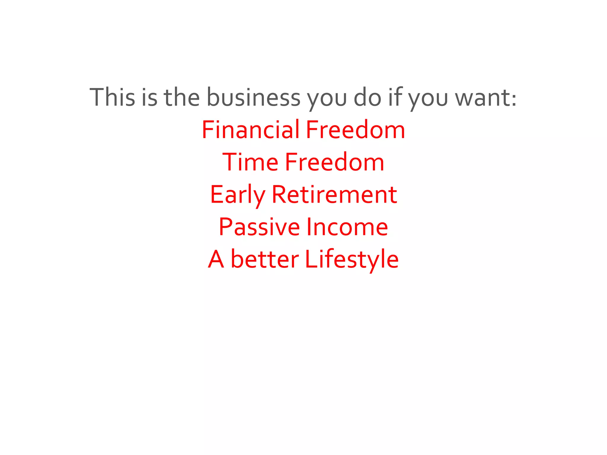 This is the business you do if you want:
Financial Freedom
Time Freedom
Early Retirement
Passive Income
A better Lifestyle
 