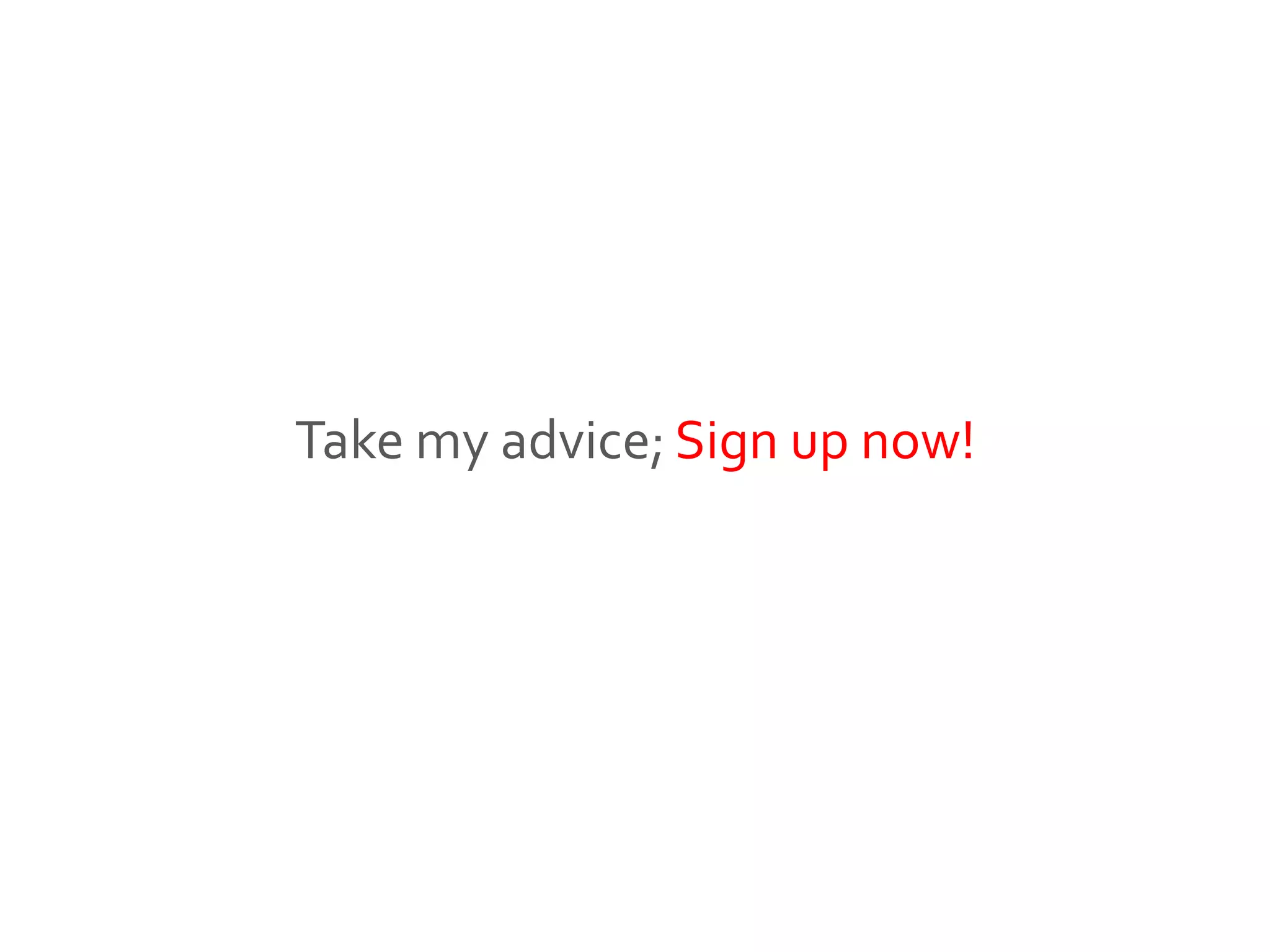 Take my advice; Sign up now!
 