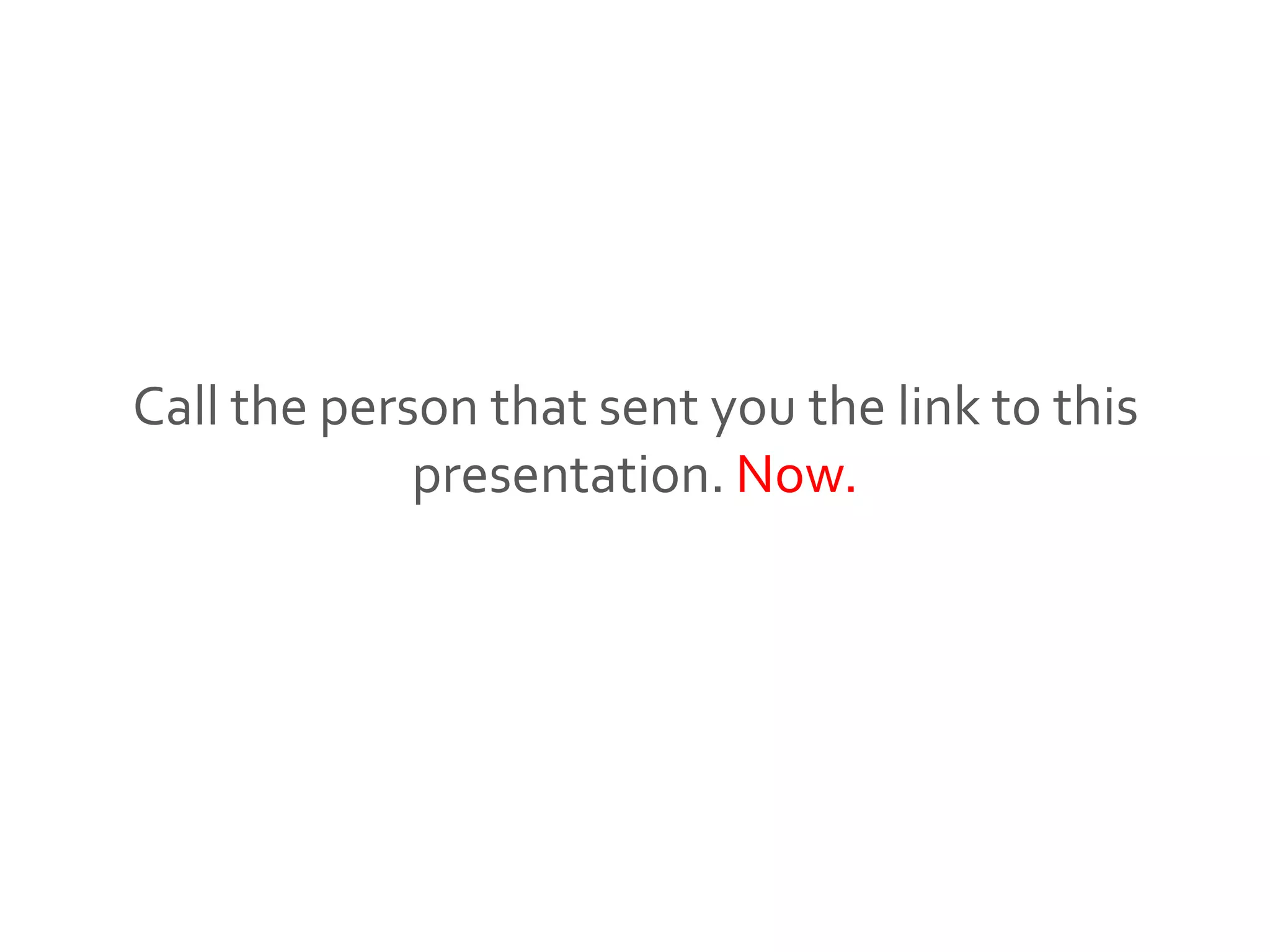 Call the person that sent you the link to this
presentation. Now.
 