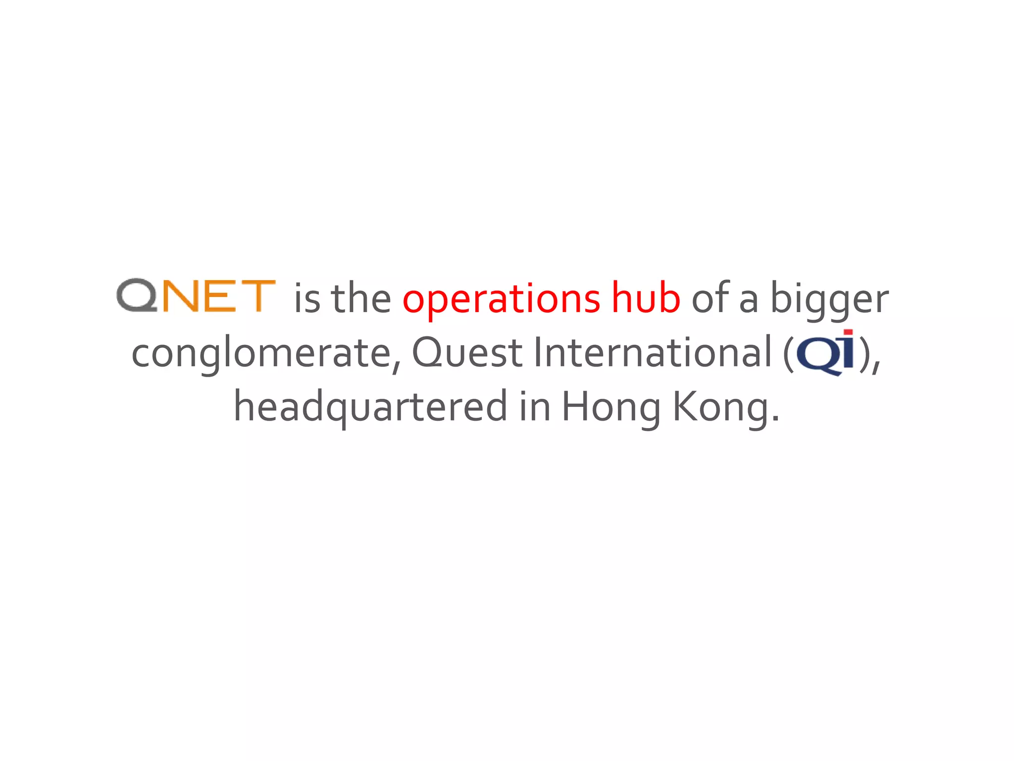 QNET is the operations hub of a bigger
conglomerate,Quest International ( ),
headquartered in Hong Kong.
 