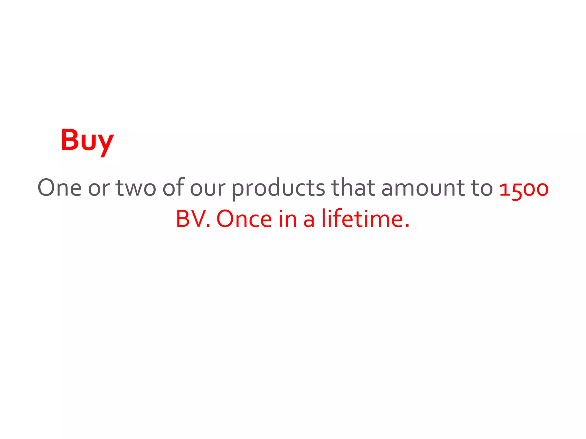 One or two of our products that amount to 1500
BV. Once in a lifetime.
Buy
 