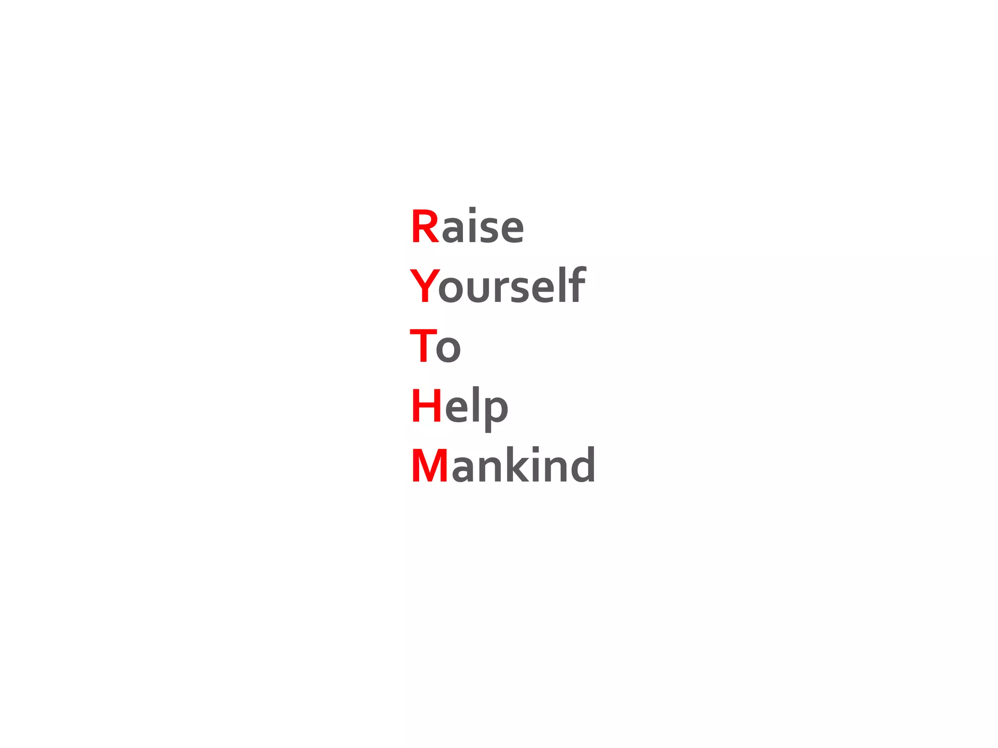 Raise
Yourself
To
Help
Mankind
 