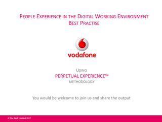 © The QoE Limited 2017
USING
PERPETUAL EXPERIENCE™
METHODOLOGY
PEOPLE EXPERIENCE IN THE DIGITAL WORKING ENVIRONMENT
BEST PRACTISE
You would be welcome to join us and share the output
 