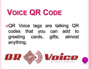 VOICE QR CODE
QR Voice tags are talking QR
codes that you can add to
greeting cards, gifts, almost
anything.
 
