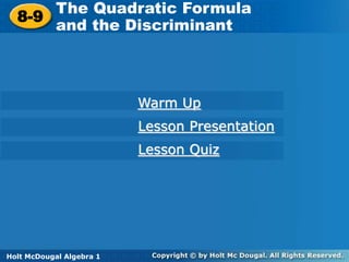 Holt McDougal Algebra 1
8-9 The Quadratic Formula and the
Discriminant
8-9
The Quadratic Formula
and the Discriminant
Holt Algebra 1
Warm Up
Lesson Presentation
Lesson Quiz
Holt McDougal Algebra 1
 