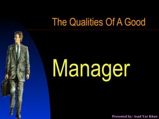 The Qualities Of A Good  Manager Presented by: Asad Yar Khan 