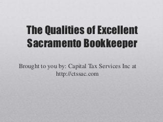 The Qualities of Excellent
   Sacramento Bookkeeper
Brought to you by: Capital Tax Services Inc at
              http://ctssac.com
 