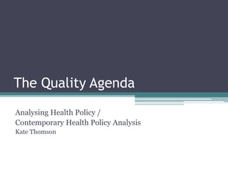 The Quality Agenda
Analysing Health Policy /
Contemporary Health Policy Analysis
Kate Thomson
 