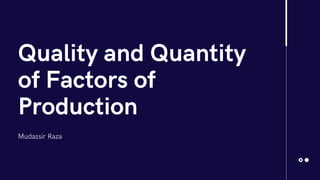 Quality and Quantity
of Factors of
Production
Mudassir Raza
 