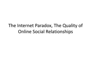 The Internet Paradox, The Quality of Online Social Relationships  