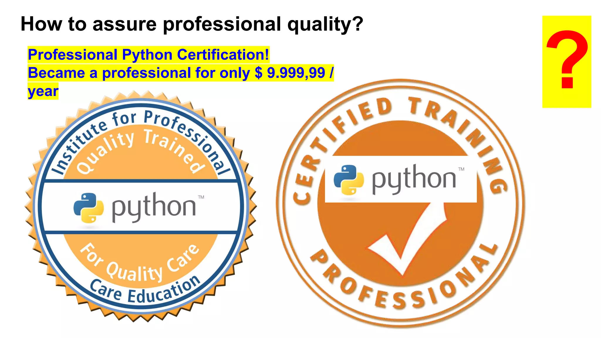 How to assure professional quality?
?Professional Python Certification!
Became a professional for only $ 9.999,99 /
year
 